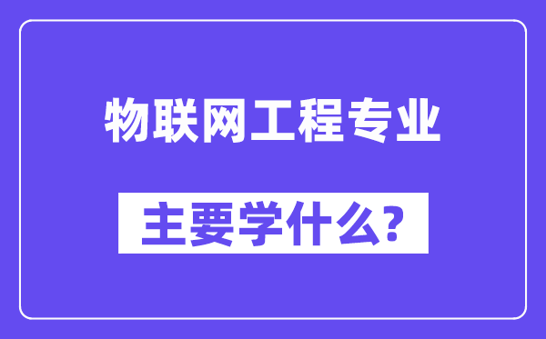 物聯(lián)網(wǎng)工程專業(yè)主要學(xué)什么？附物聯(lián)網(wǎng)工程專業(yè)課程目錄