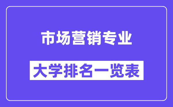 全國(guó)市場(chǎng)營(yíng)銷專業(yè)大學(xué)排名一覽表（最新排行榜）