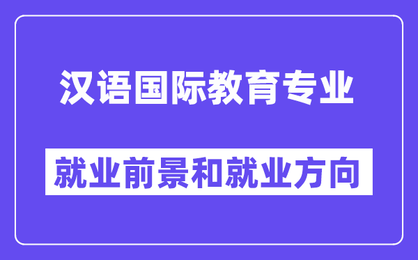 漢語國際教育專業就業方向及前景怎么樣？好就業嗎？