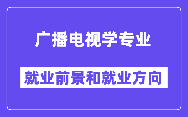 廣播電視學專業就業方向及前景怎么樣？好就業嗎？