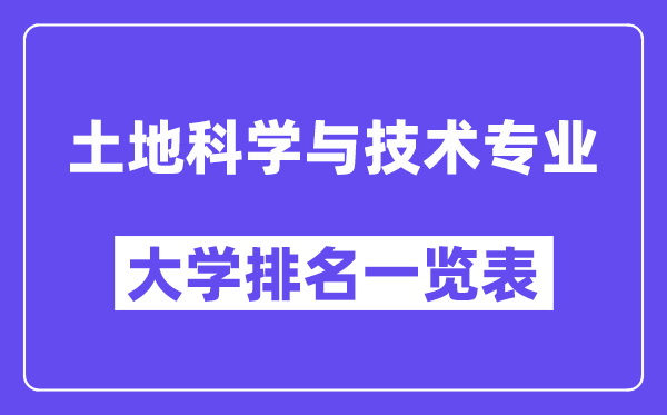 全國土地科學(xué)與技術(shù)專業(yè)大學(xué)排名一覽表（最新排行榜）