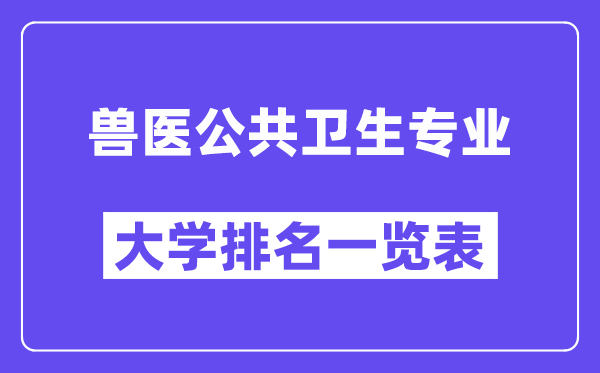 全國獸醫(yī)公共衛(wèi)生專業(yè)大學排名一覽表（最新排行榜）