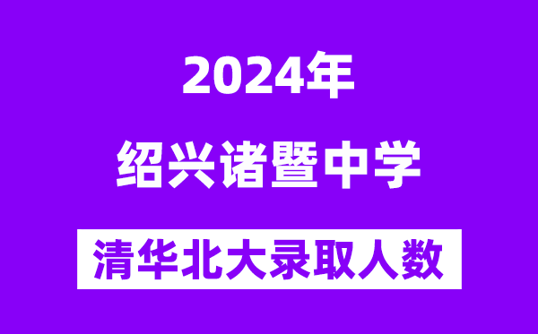 2024年諸暨中學考入清華北大人數是多少？附歷年分數線