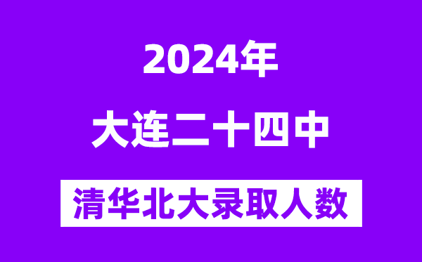 2024年大連二十四中考入清華北大人數是多少？附歷年分數線