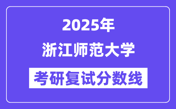 2025浙江師范大學考研復試分數線一覽表