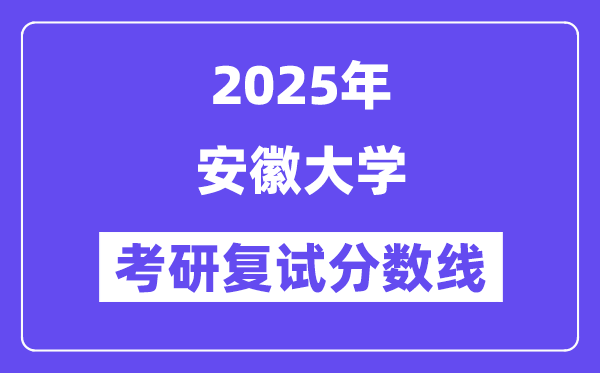 2025安徽大學考研復試分數線一覽表