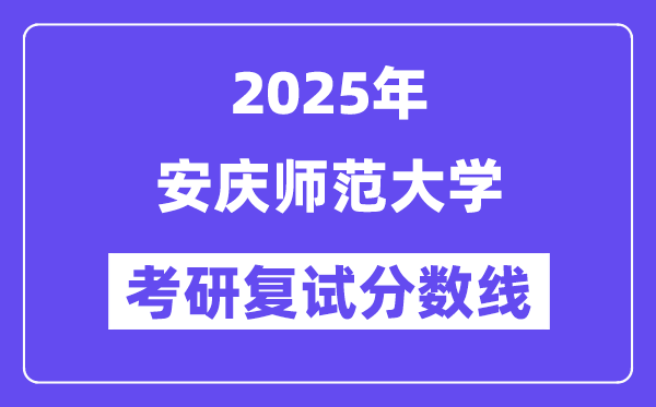 2025安慶師范大學考研復試分數線一覽表