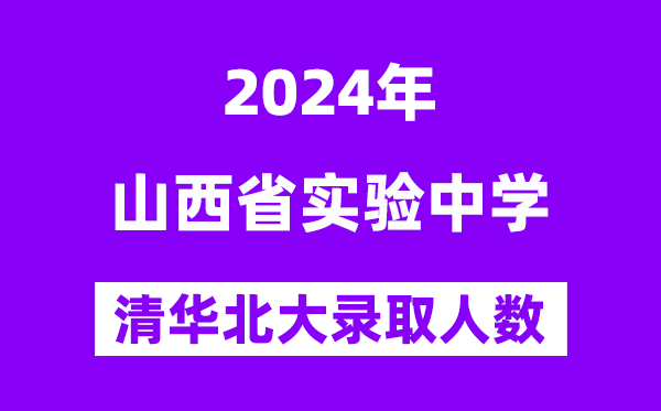 2024年山西省實驗中學考入清華北大人數是多少？附歷年分數線