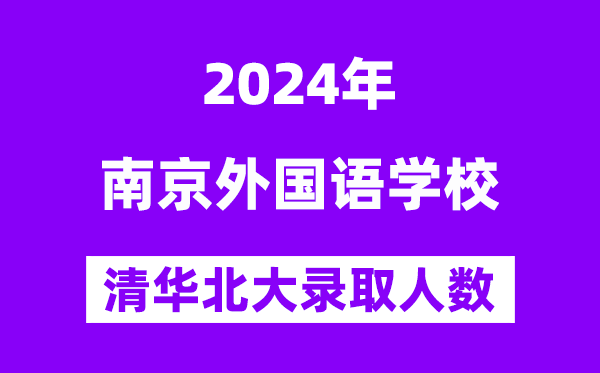 2024年南京外國語學校考入清華北大人數是多少？附歷年分數線