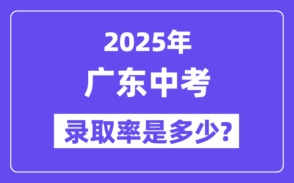 廣東中考難嗎,2025年廣東中考錄取率是多少？