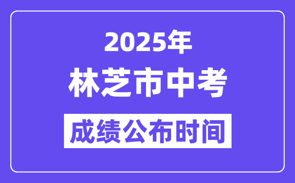 2025林芝中考成績公布時間,具體幾月幾號可以查分？