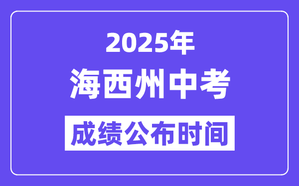 2025海西州中考成績公布時間,具體幾月幾號可以查分？