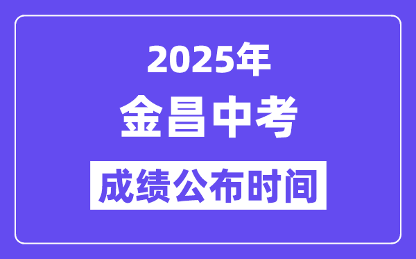 2025金昌中考成績公布時間,具體幾月幾號可以查分？