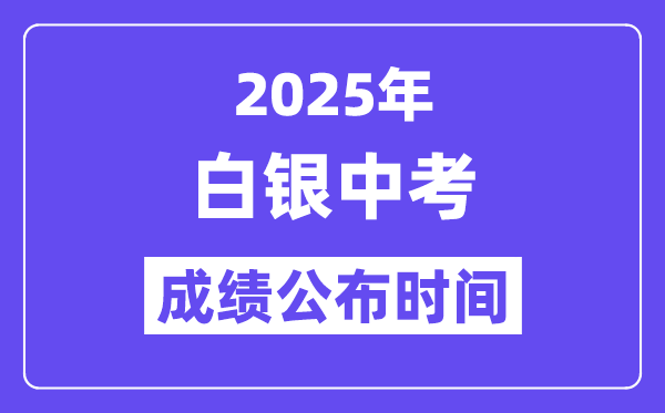 2025白銀中考成績公布時間,具體幾月幾號可以查分？