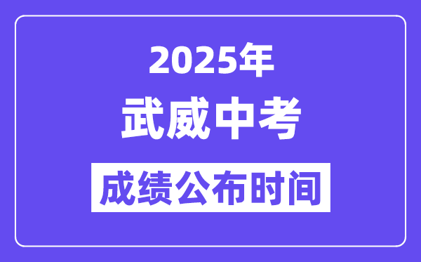 2025武威中考成績公布時間,具體幾月幾號可以查分？