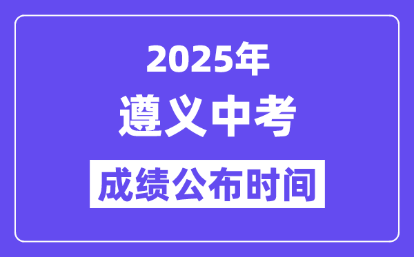 2025遵義中考成績公布時間,具體幾月幾號可以查分？