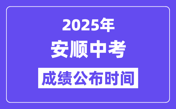 2025安順中考成績公布時間,具體幾月幾號可以查分？