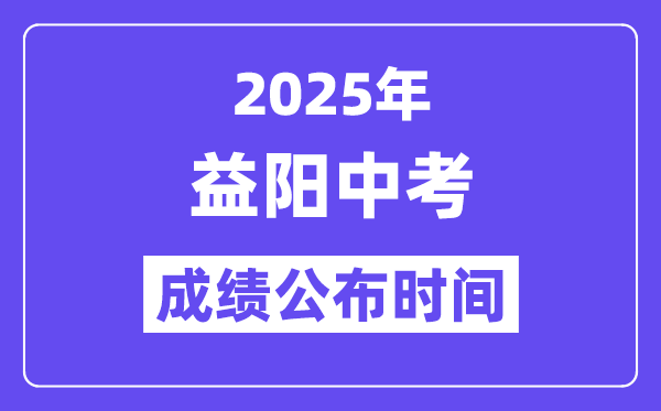 2025益陽中考成績公布時間,具體幾月幾號可以查分？