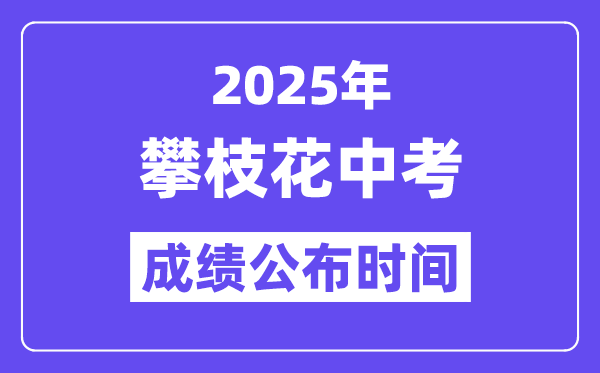 2025攀枝花中考成績公布時間,具體幾月幾號可以查分？