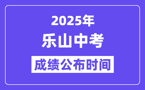 2025樂山中考成績公布時間,具體幾月幾號可以查分？