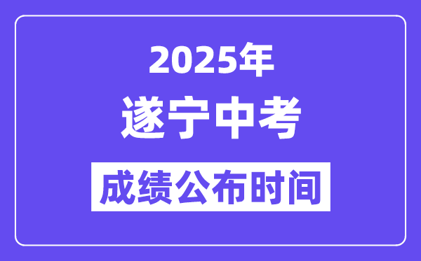 2025遂寧中考成績公布時間,具體幾月幾號可以查分？