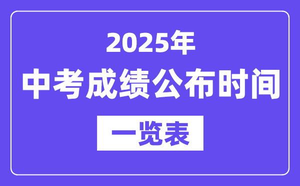 2025年全國各地中考成績公布時間一覽表,中考幾月幾號可以查分？